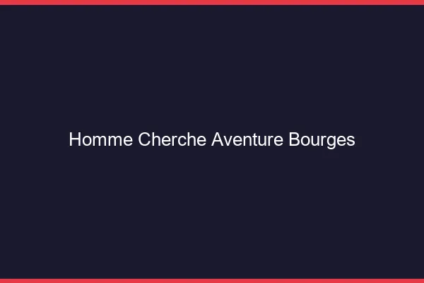 Homme cherche aventure Bourges