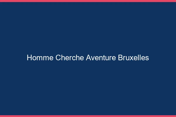 Homme cherche aventure Bruxelles