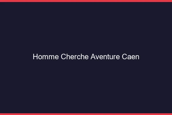 Homme cherche aventure Caen