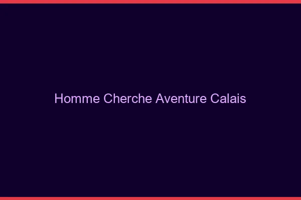 Homme cherche aventure Calais
