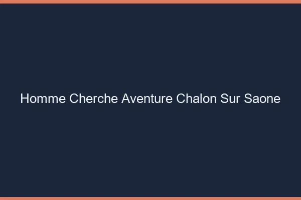 Homme cherche aventure Chalon-sur-Saône