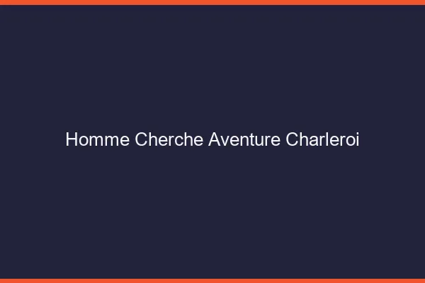 Homme cherche aventure Charleroi