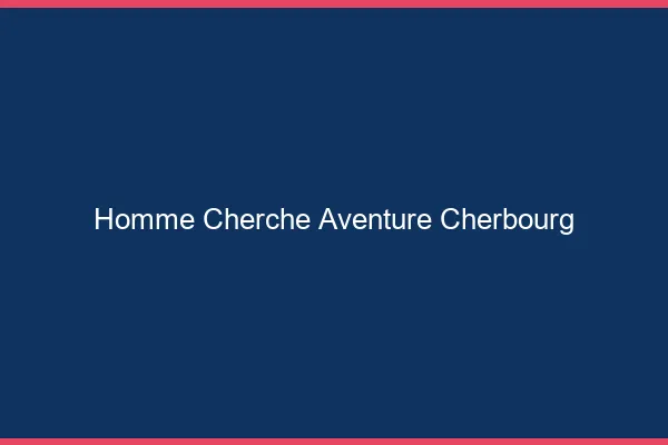 Homme cherche aventure Cherbourg