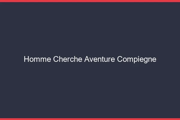 Homme cherche aventure Compiègne