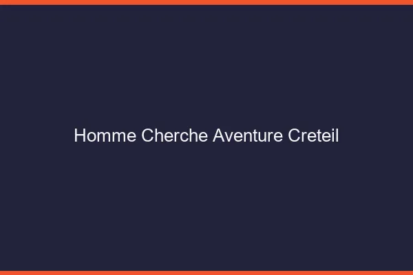 Homme cherche aventure Créteil