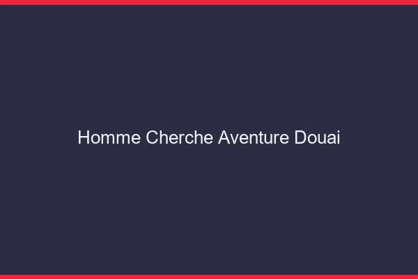 Homme cherche aventure Douai