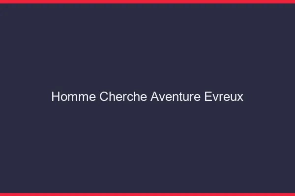 Homme cherche aventure Évreux