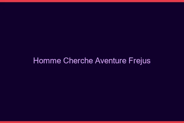 Homme cherche aventure Fréjus