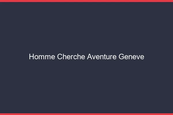 Homme cherche aventure Genève