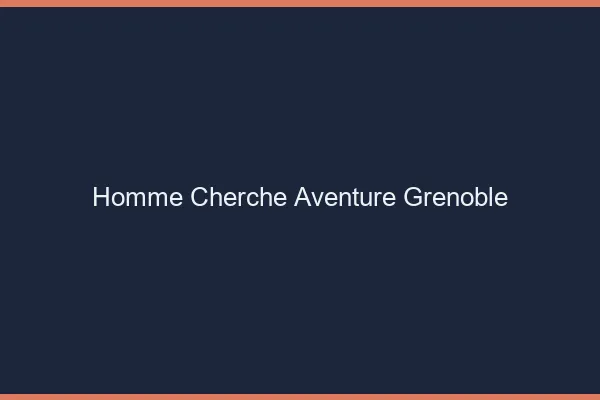 Homme cherche aventure Grenoble