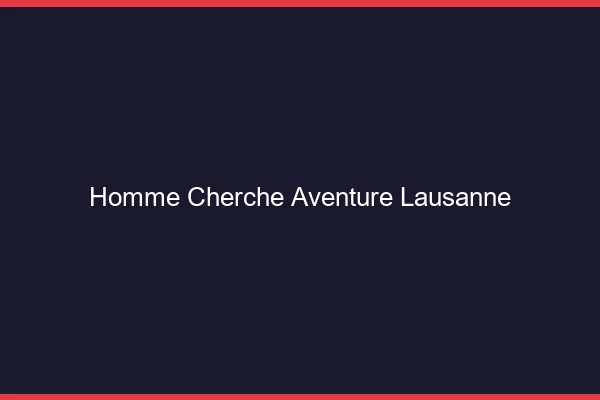 Homme cherche aventure Lausanne