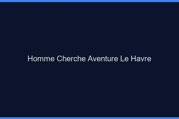 Homme cherche aventure le havre
