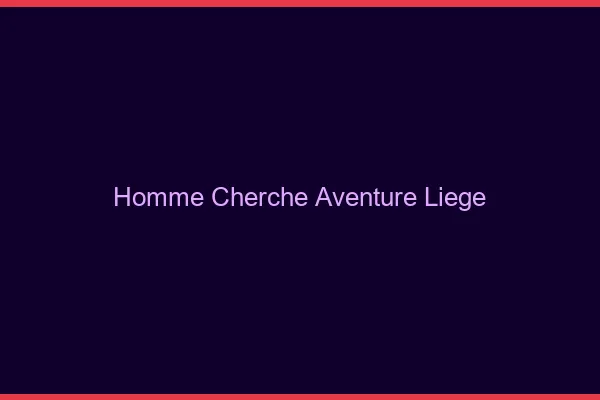Homme cherche aventure Liège