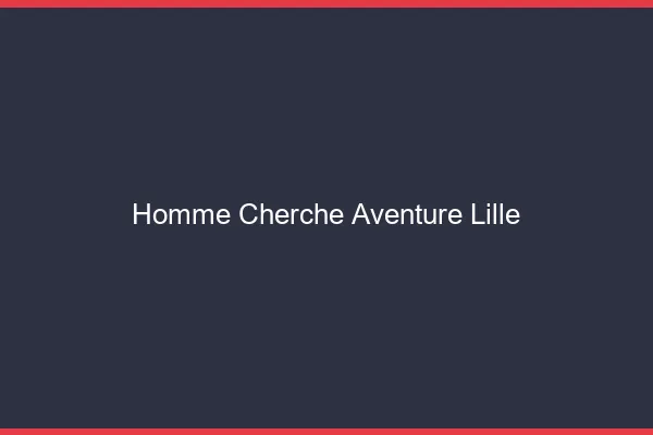 Homme cherche aventure Lille