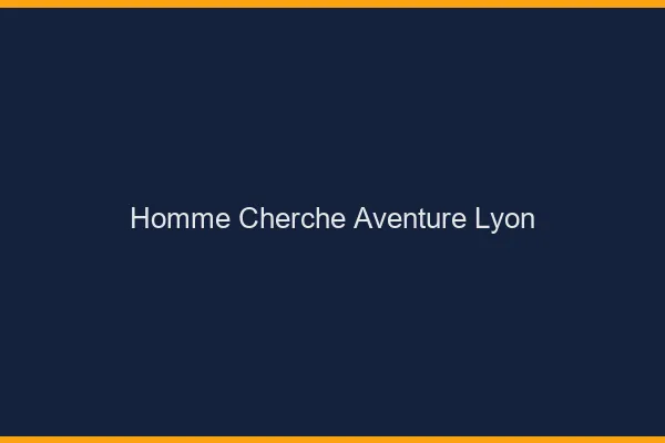 Homme cherche aventure Lyon