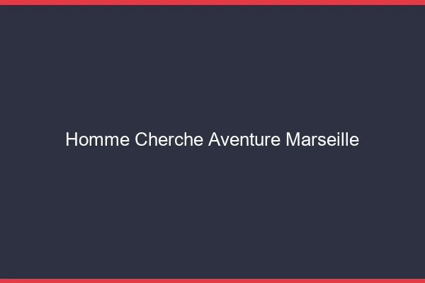 Homme cherche aventure Marseille