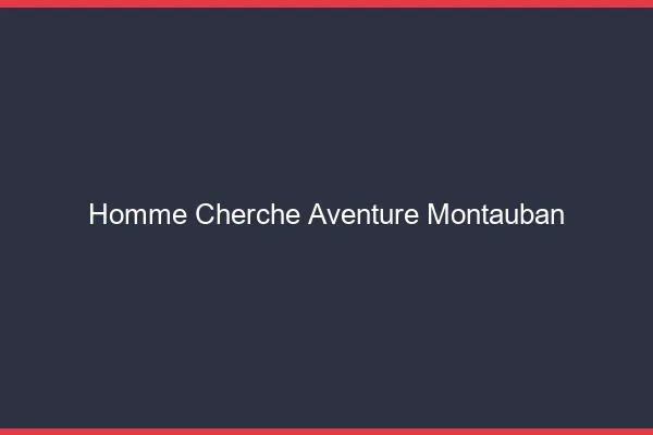 Homme cherche aventure Montauban