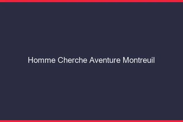 Homme cherche aventure Montreuil