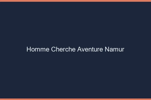 Homme cherche aventure Namur