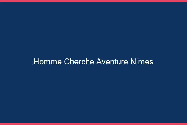 Homme cherche aventure Nîmes