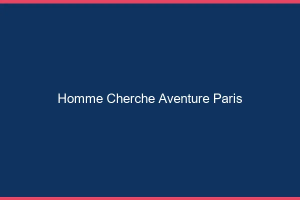 Homme cherche aventure Paris
