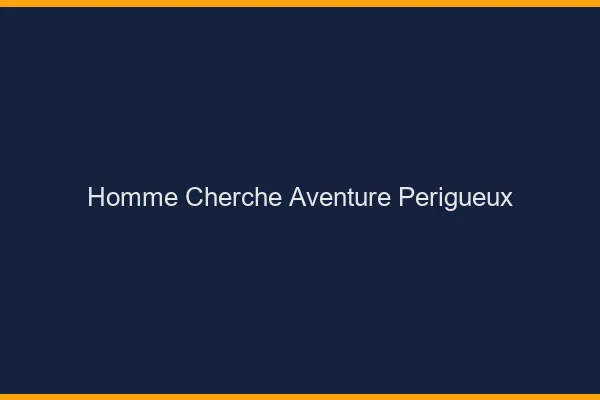 Homme cherche aventure Périgueux