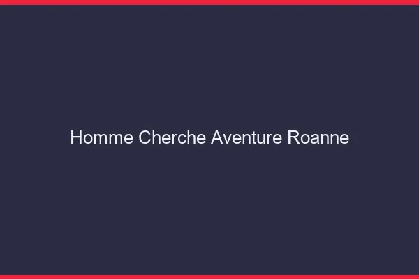 Homme cherche aventure Roanne