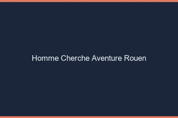Homme cherche aventure Rouen