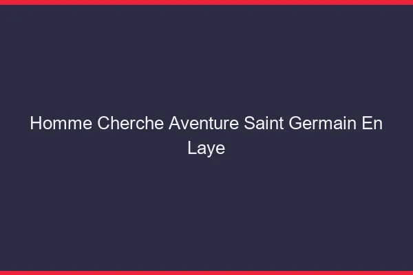 Homme cherche aventure Saint-Germain-en-Laye