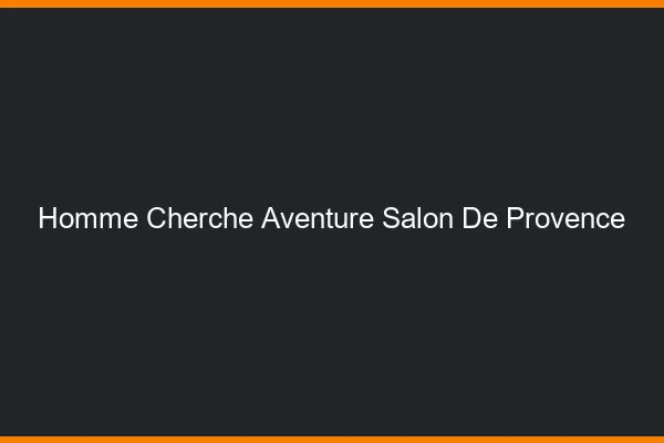 Homme cherche aventure Salon-de-Provence