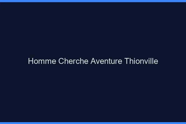 Homme cherche aventure Thionville