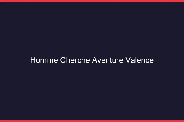 Homme cherche aventure Valence