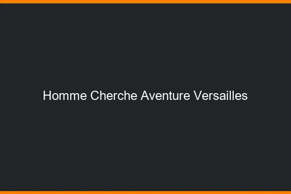 Homme cherche aventure Versailles