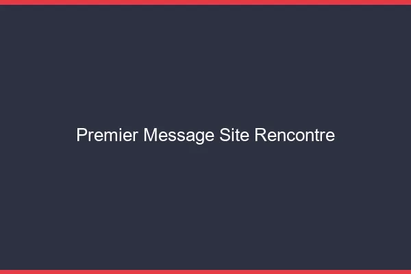 Premier message site de rencontre
