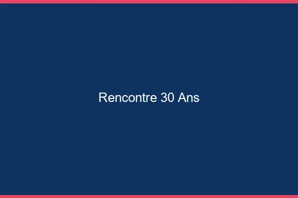 Rencontre 30 ans