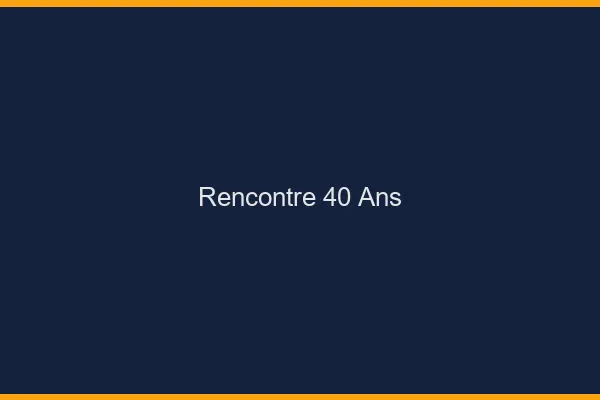Rencontre 40 ans