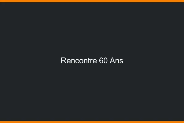 Rencontre 60 ans