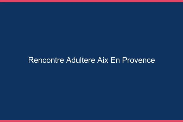 Rencontre adultère Aix-en-Provence