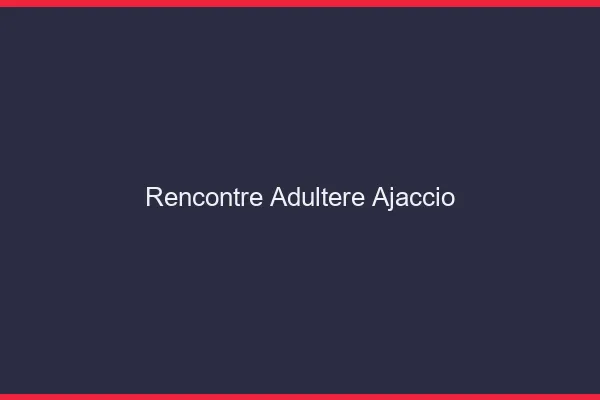 Rencontre adultère Ajaccio