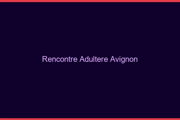 Rencontre adultère Avignon