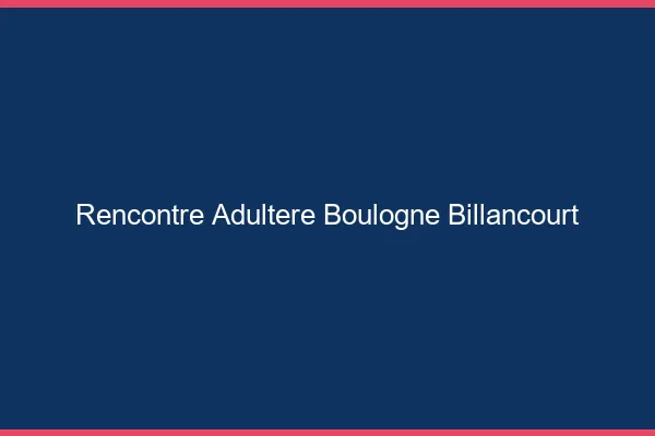 Rencontre adultère Boulogne-Billancourt