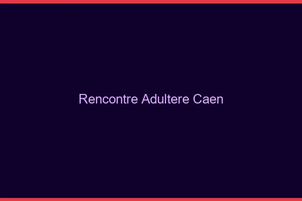 Rencontre adultère Caen