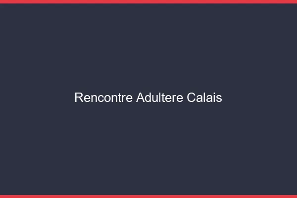 Rencontre adultère Calais