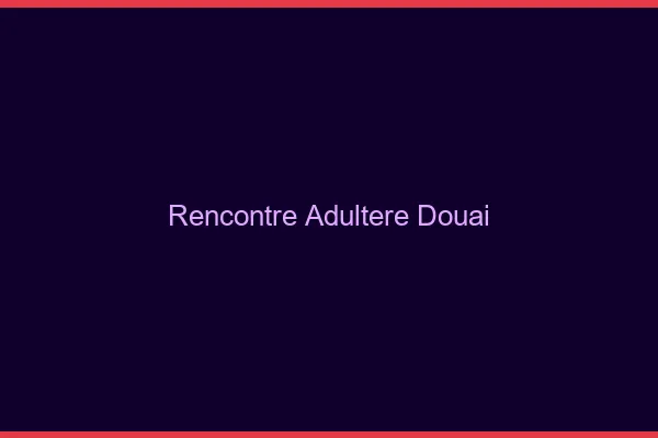 Rencontre adultère Douai