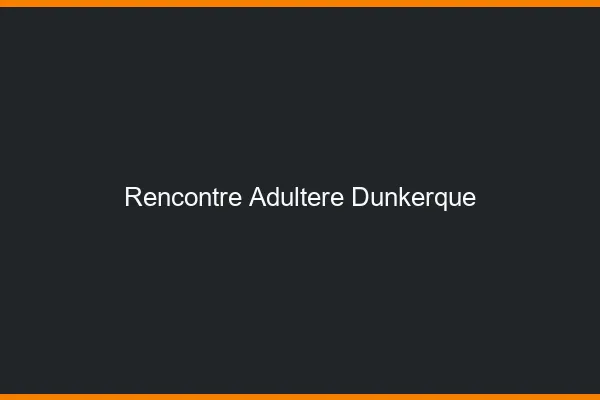 Rencontre adultère Dunkerque