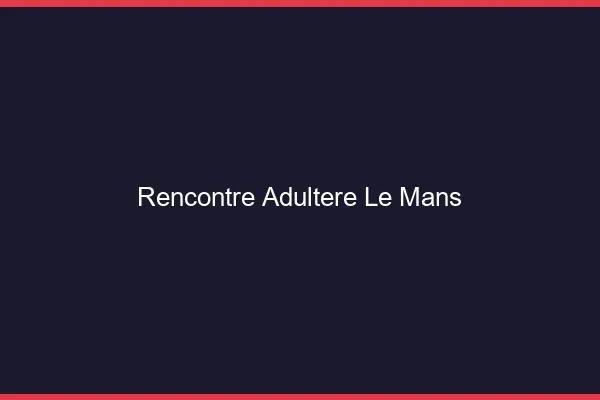 Rencontre adultère le mans
