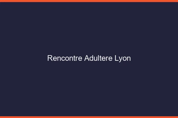 Rencontre adultère Lyon