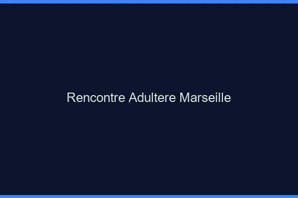 Rencontre adultère Marseille