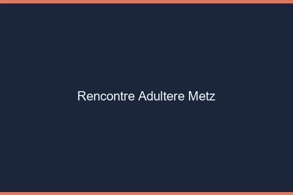 Rencontre adultère Metz