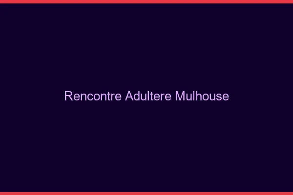 Rencontre adultère Mulhouse